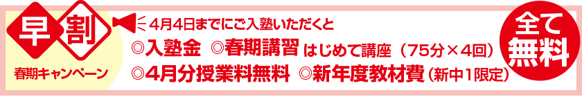 4月6日までに入塾手続きをすると以下、無料・4月分授業料無料・春期講習はじめて講座(75分×4回)・入塾金・新年度教材費(新中1限定)